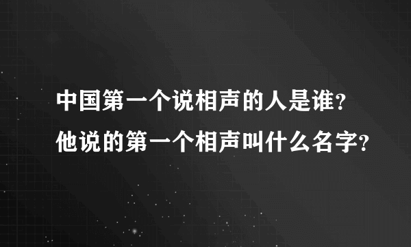 中国第一个说相声的人是谁？他说的第一个相声叫什么名字？