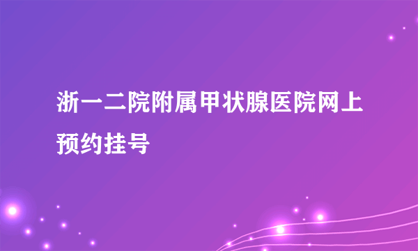 浙一二院附属甲状腺医院网上预约挂号