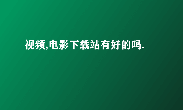 视频,电影下载站有好的吗.