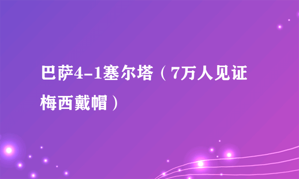 巴萨4-1塞尔塔（7万人见证梅西戴帽）