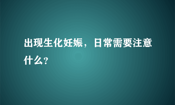 出现生化妊娠，日常需要注意什么？