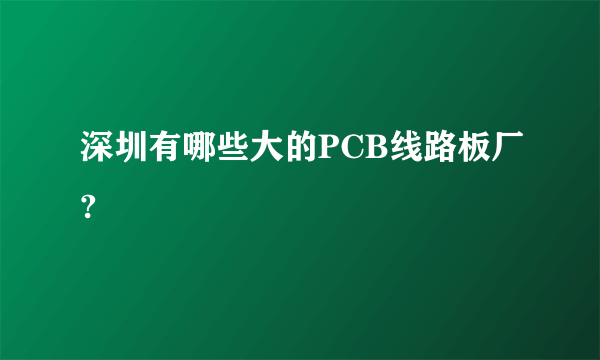 深圳有哪些大的PCB线路板厂?