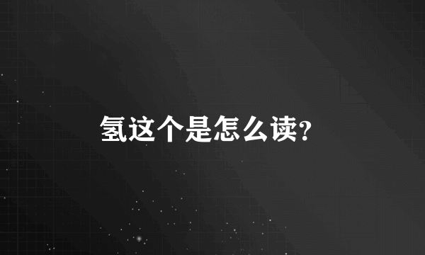 氢这个是怎么读？