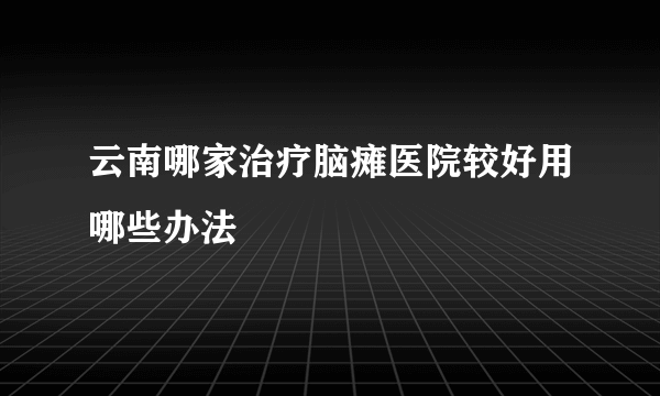 云南哪家治疗脑瘫医院较好用哪些办法