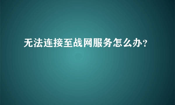 无法连接至战网服务怎么办？