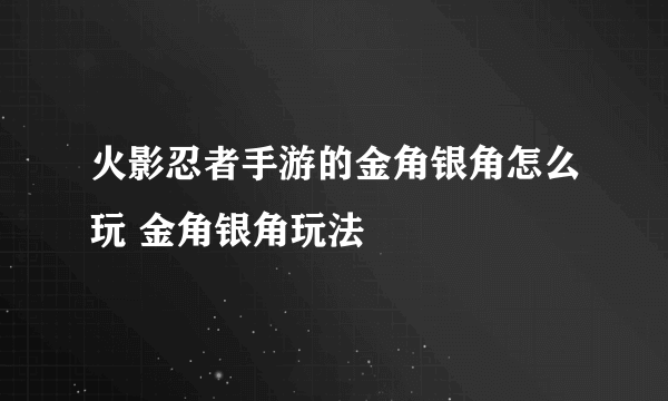 火影忍者手游的金角银角怎么玩 金角银角玩法