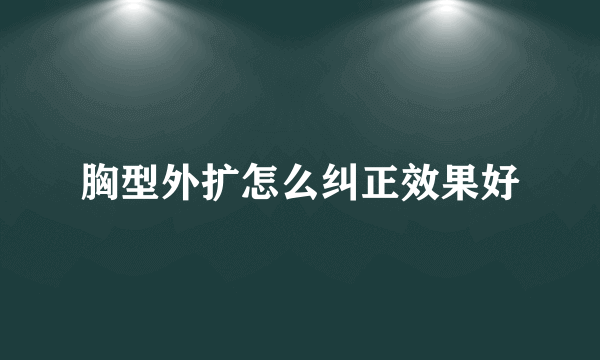 胸型外扩怎么纠正效果好