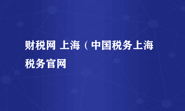 财税网 上海（中国税务上海税务官网