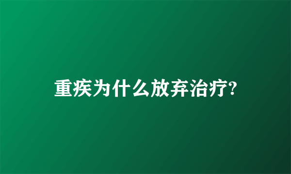 重疾为什么放弃治疗?