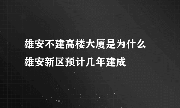 雄安不建高楼大厦是为什么  雄安新区预计几年建成