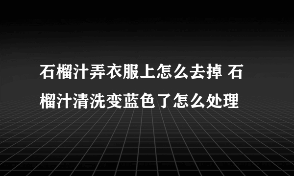 石榴汁弄衣服上怎么去掉 石榴汁清洗变蓝色了怎么处理