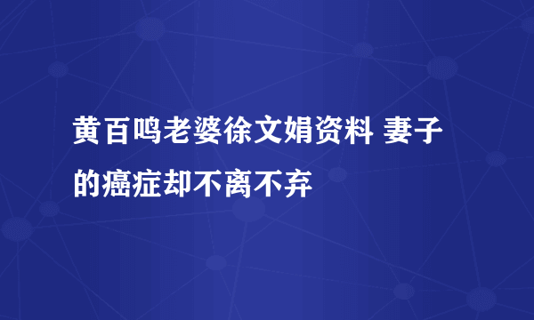 黄百鸣老婆徐文娟资料 妻子的癌症却不离不弃