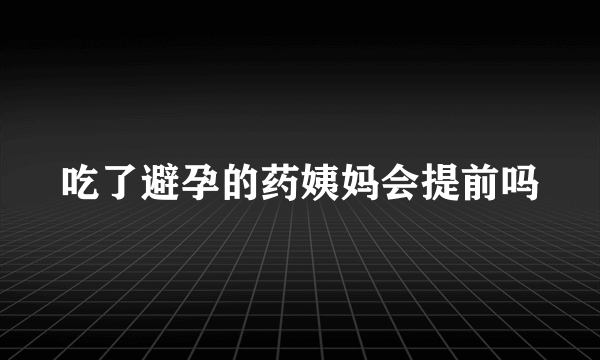 吃了避孕的药姨妈会提前吗