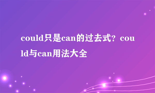 could只是can的过去式？could与can用法大全