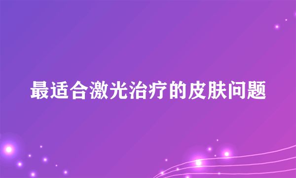 最适合激光治疗的皮肤问题