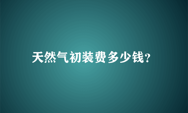 天然气初装费多少钱？