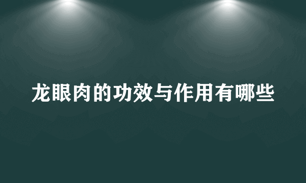 龙眼肉的功效与作用有哪些