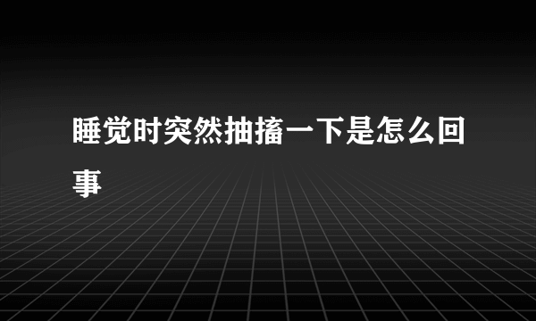 睡觉时突然抽搐一下是怎么回事