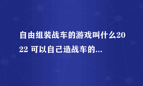 自由组装战车的游戏叫什么2022 可以自己造战车的游戏推荐