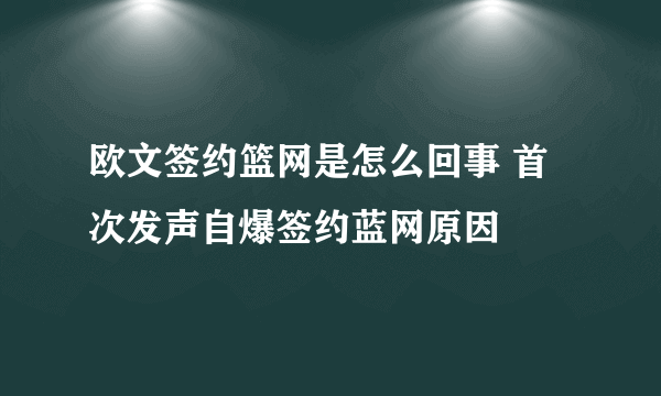 欧文签约篮网是怎么回事 首次发声自爆签约蓝网原因