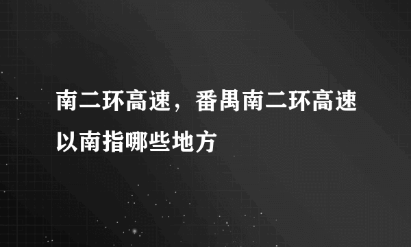 南二环高速，番禺南二环高速以南指哪些地方