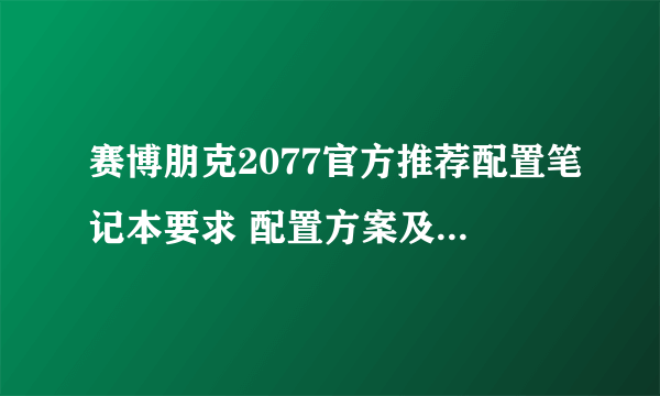 赛博朋克2077官方推荐配置笔记本要求 配置方案及最低配置