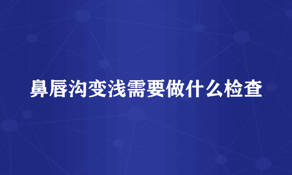 鼻唇沟变浅需要做什么检查