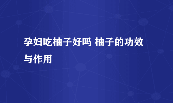 孕妇吃柚子好吗 柚子的功效与作用