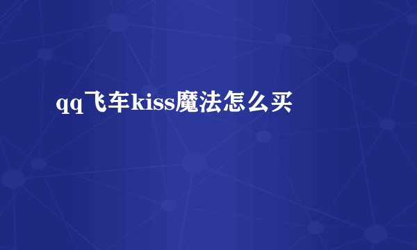 qq飞车kiss魔法怎么买