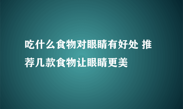 吃什么食物对眼睛有好处 推荐几款食物让眼睛更美