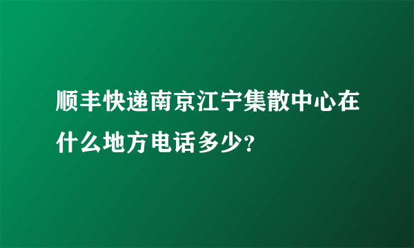 顺丰快递南京江宁集散中心在什么地方电话多少？