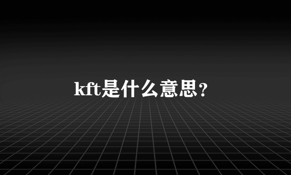 kft是什么意思？