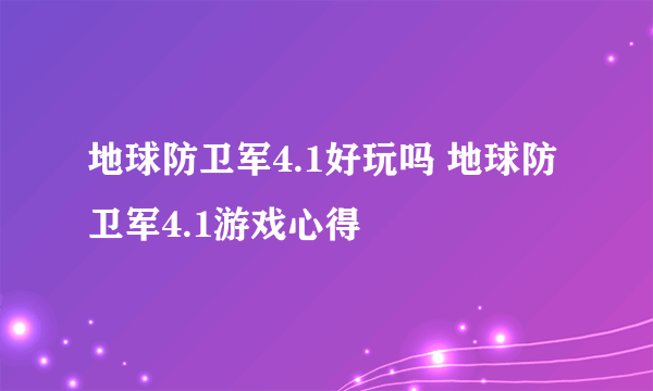 地球防卫军4.1好玩吗 地球防卫军4.1游戏心得