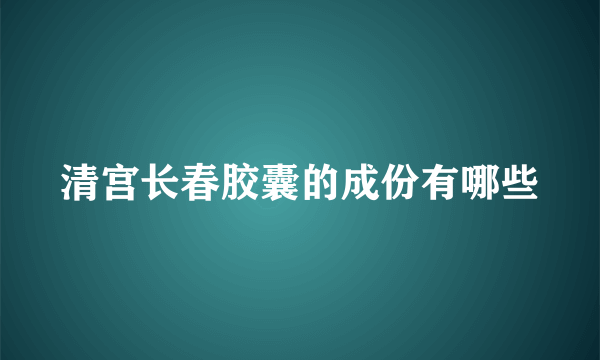 清宫长春胶囊的成份有哪些