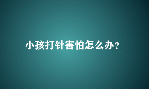 小孩打针害怕怎么办？