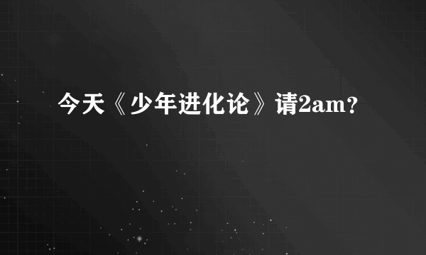 今天《少年进化论》请2am？