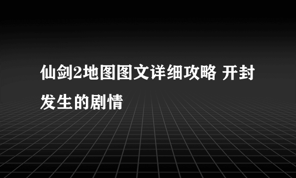 仙剑2地图图文详细攻略 开封发生的剧情