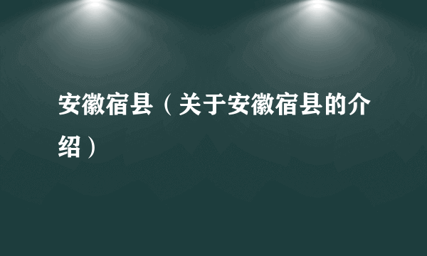 安徽宿县（关于安徽宿县的介绍）