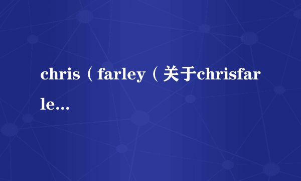 chris（farley（关于chrisfarley的简介））