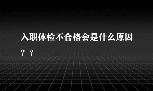 入职体检不合格会是什么原因？？