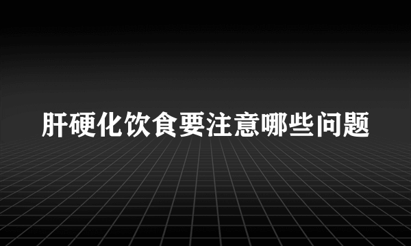 肝硬化饮食要注意哪些问题