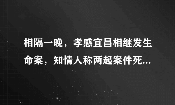 相隔一晚，孝感宜昌相继发生命案，知情人称两起案件死者均为夫妻双方；其中一起案件中男方杀死女方后自杀。你怎么看？