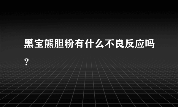 黑宝熊胆粉有什么不良反应吗？