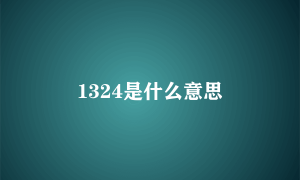 1324是什么意思