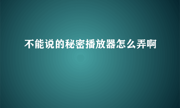 不能说的秘密播放器怎么弄啊