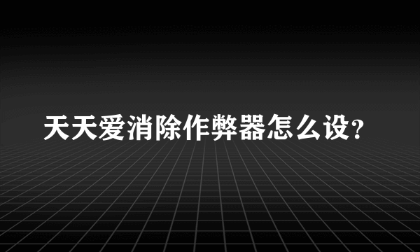 天天爱消除作弊器怎么设？