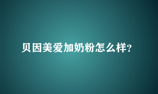 贝因美爱加奶粉怎么样？