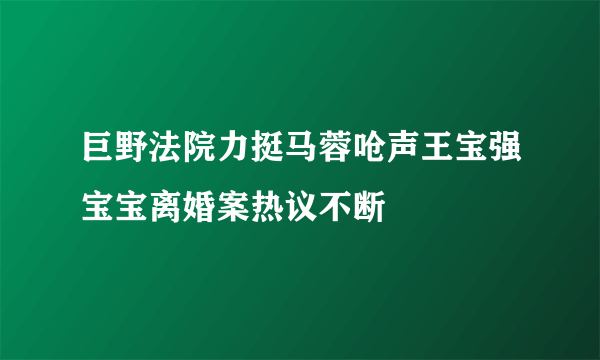 巨野法院力挺马蓉呛声王宝强宝宝离婚案热议不断