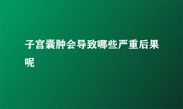 子宫囊肿会导致哪些严重后果呢