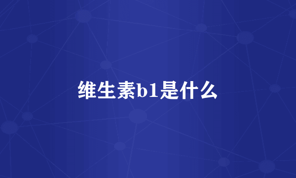 维生素b1是什么